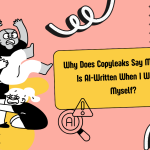 Why Does Copyleaks Say My Content Is AI-Written When I Wrote It Myself?