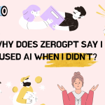 Why Does ZeroGPT Say I Used AI When I Didn’t?