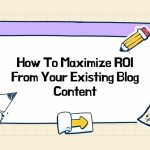 How To Maximize ROI From Your Existing Blog Content