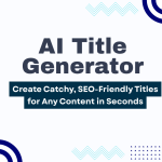 AI Title Generator: Create Catchy, SEO-Friendly Titles for Any Content in Seconds