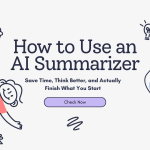 How to Use an AI Summarizer to Save Time, Think Better, and Actually Finish What You Start